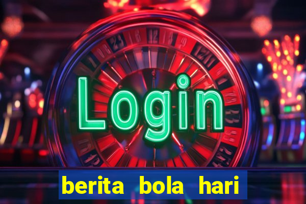 berita bola hari ini terbaru