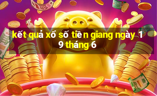 kết quả xổ số tiền giang ngày 19 tháng 6