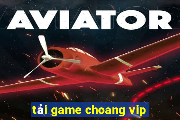 tải game choang vip