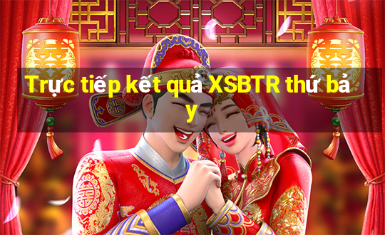 Trực tiếp kết quả XSBTR thứ bảy