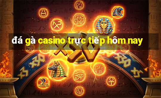 đá gà casino trực tiếp hôm nay