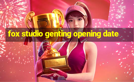 fox studio genting opening date