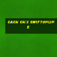 cách chơi swiftonline