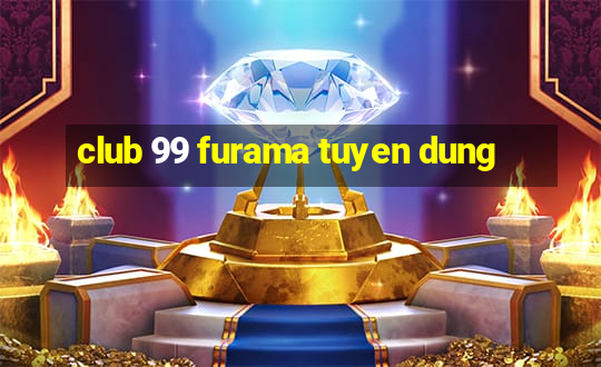 club 99 furama tuyen dung