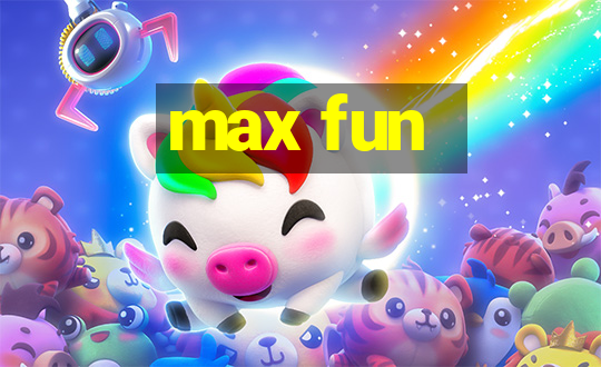 max fun