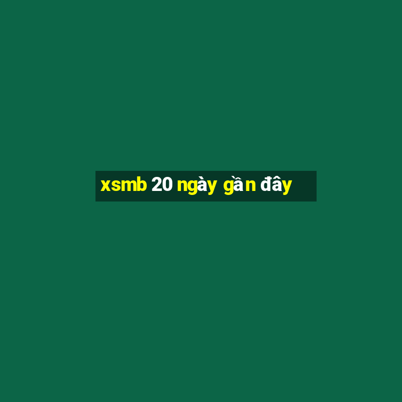 xsmb 20 ngay gan day