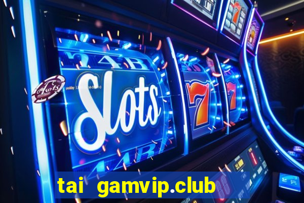 tai gamvip.club   cổng game quốc tế