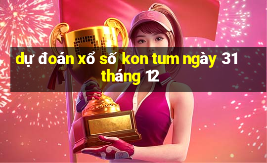 dự đoán xổ số kon tum ngày 31 tháng 12