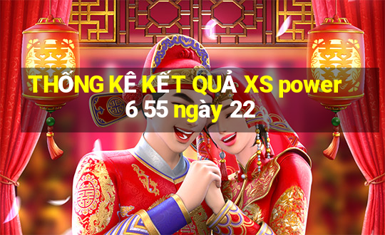 THỐNG KÊ KẾT QUẢ XS power 6 55 ngày 22