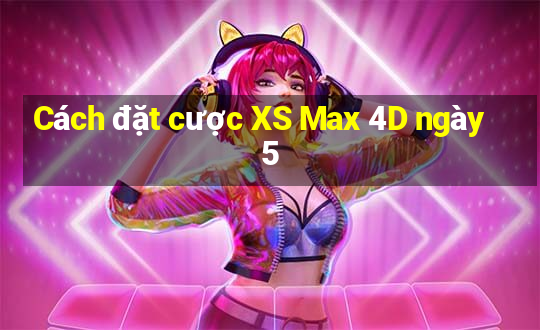 Cách đặt cược XS Max 4D ngày 5