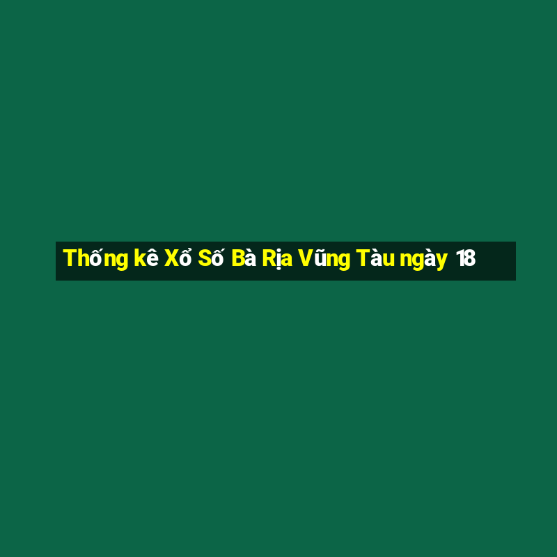 Thống kê Xổ Số Bà Rịa Vũng Tàu ngày 18