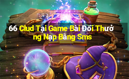 66 Clud Tại Game Bài Đổi Thưởng Nạp Bằng Sms