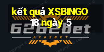 kết quả XSBINGO18 ngày 5