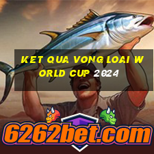 ket qua vong loai world cup 2024