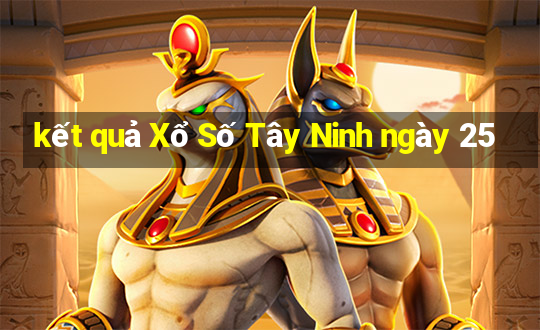 kết quả Xổ Số Tây Ninh ngày 25