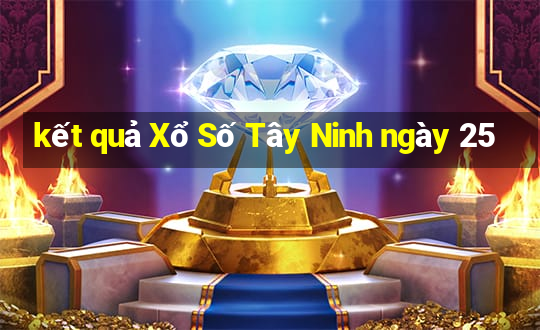 kết quả Xổ Số Tây Ninh ngày 25