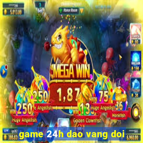 game 24h dao vang doi