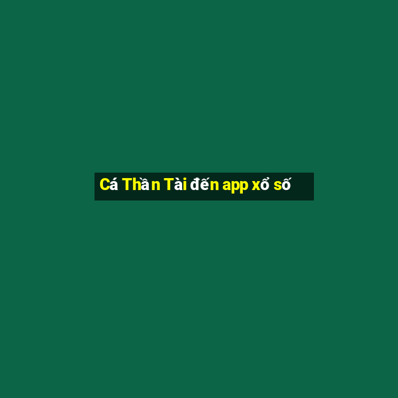 Cá Thần Tài đến app xổ số