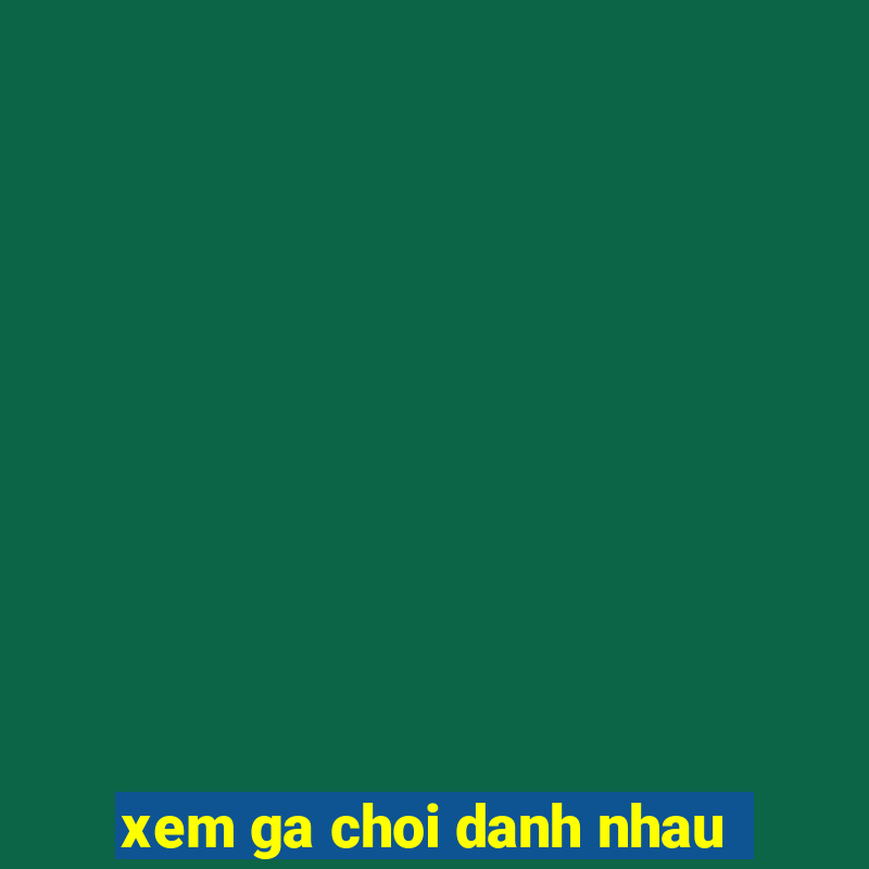 xem ga choi danh nhau