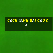 cách đánh bài câu cá