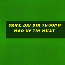 game bai doi thuong nao uy tin nhat