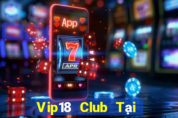 Vip18 Club Tại Game Bài Đổi Thưởng