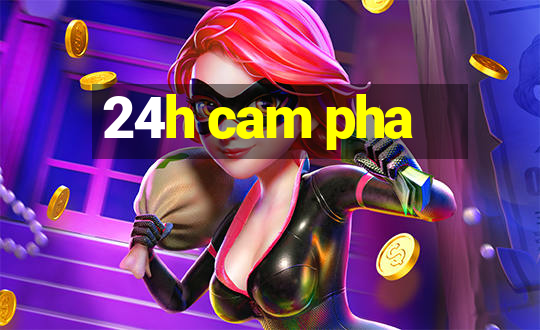 24h cam pha