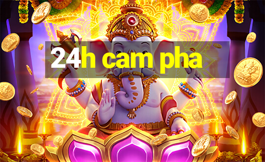 24h cam pha