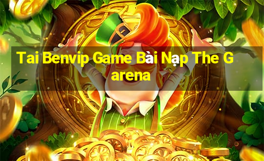 Tai Benvip Game Bài Nạp The Garena