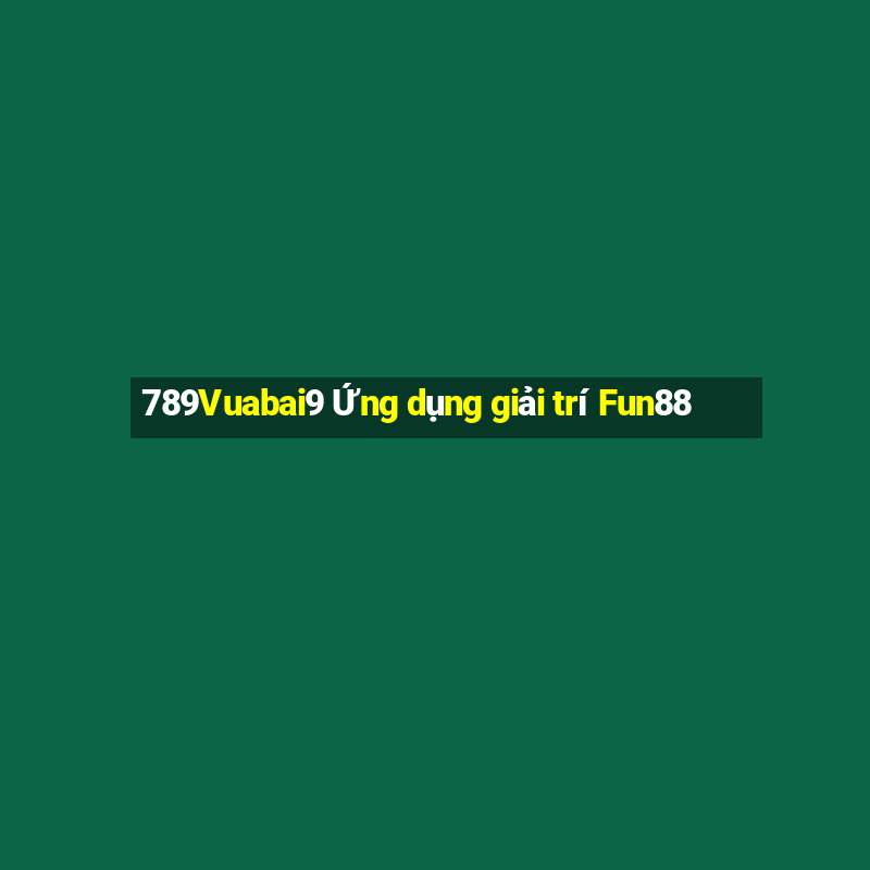 789Vuabai9 Ứng dụng giải trí Fun88