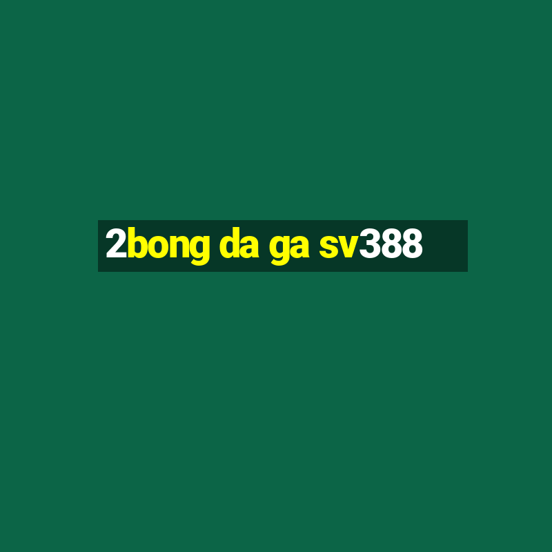 2bong da ga sv388