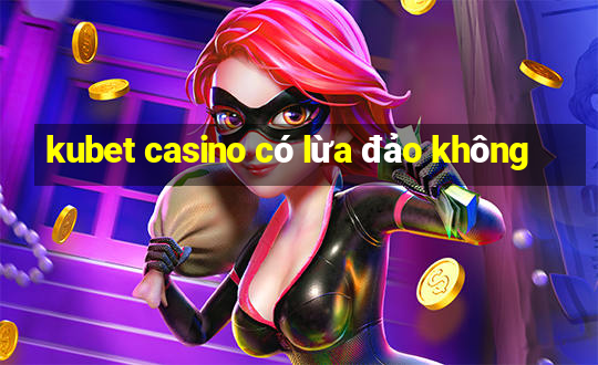 kubet casino có lừa đảo không