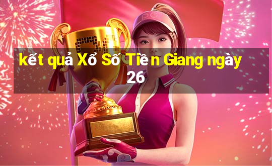 kết quả Xổ Số Tiền Giang ngày 26