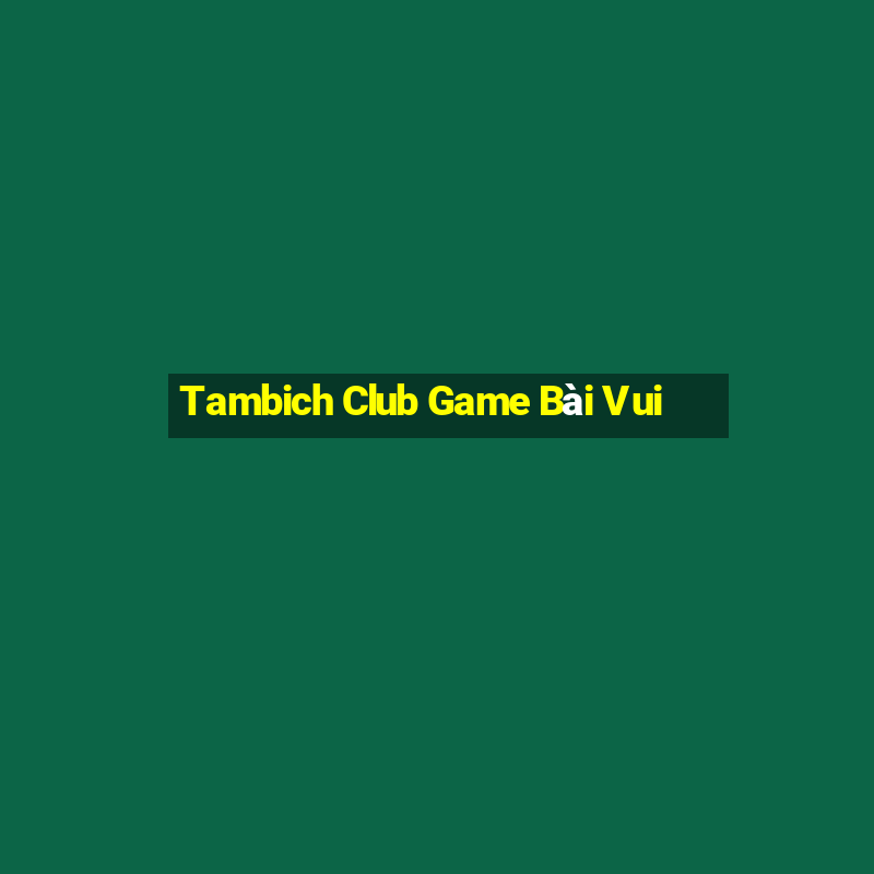 Tambich Club Game Bài Vui