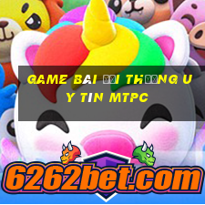 game bài đổi thưởng uy tín mtpc