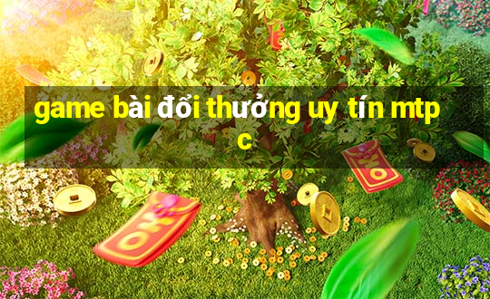 game bài đổi thưởng uy tín mtpc