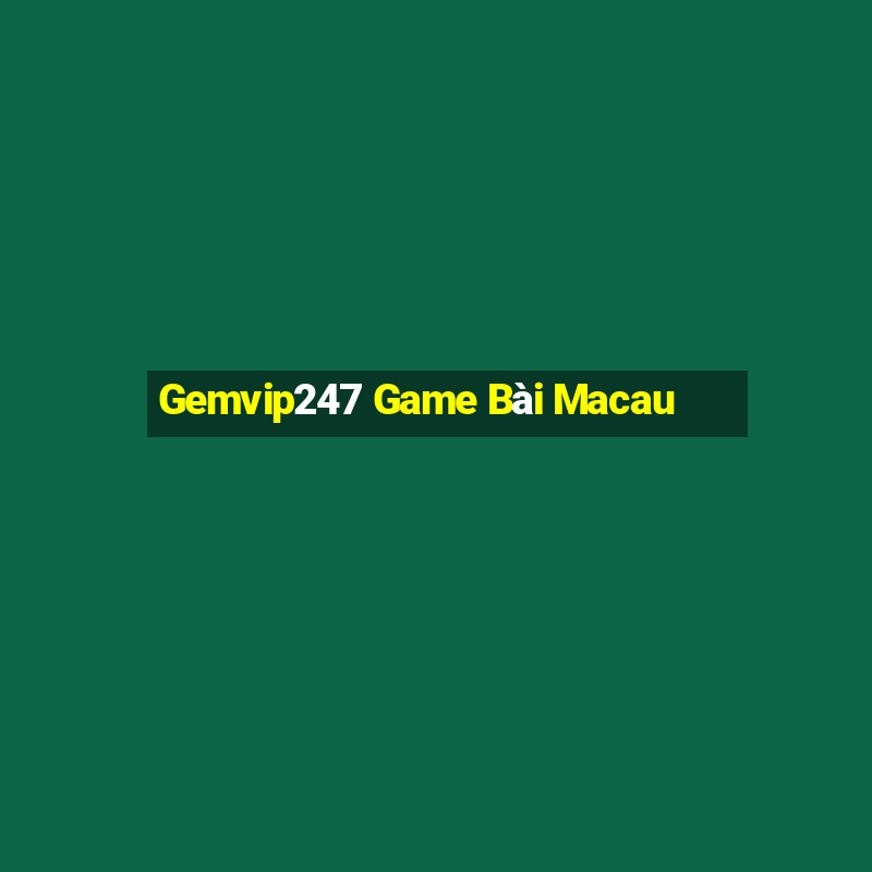 Gemvip247 Game Bài Macau