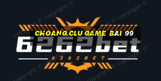 Choang.Clu Game Bài 99