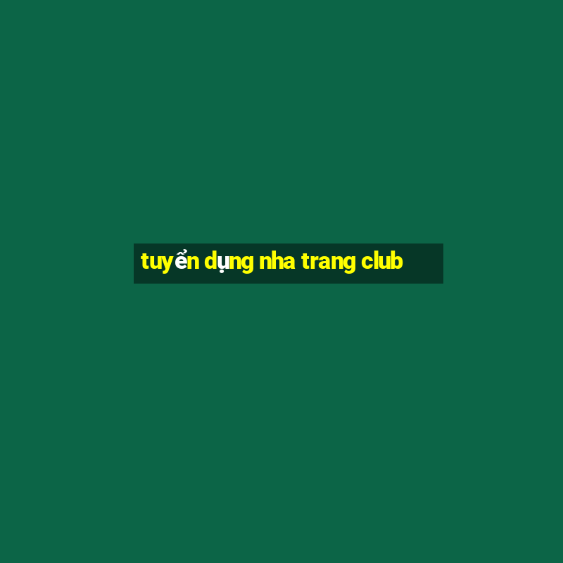 tuyển dụng nha trang club