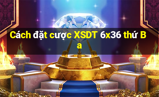 Cách đặt cược XSDT 6x36 thứ Ba