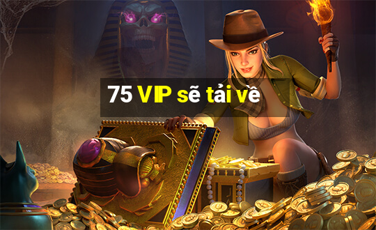 75 VIP sẽ tải về