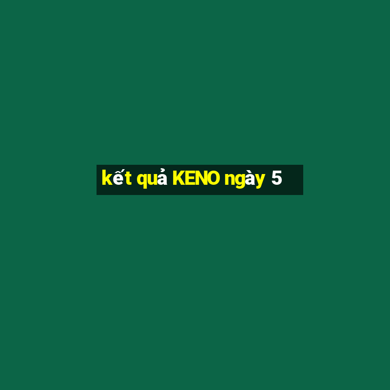 kết quả KENO ngày 5