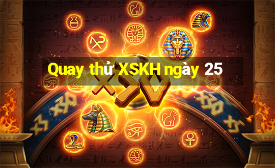 Quay thử XSKH ngày 25