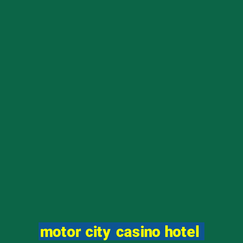 motor city casino hotel