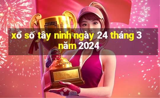 xổ số tây ninh ngày 24 tháng 3 năm 2024