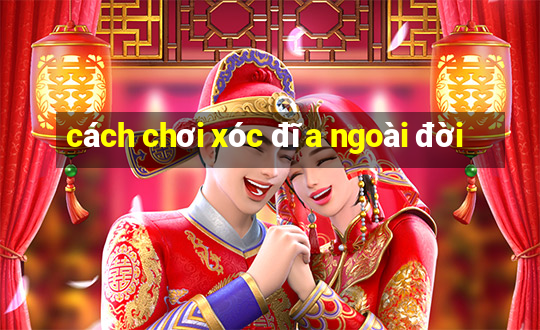 cách chơi xóc đĩa ngoài đời