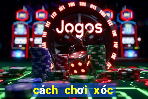 cách chơi xóc đĩa ngoài đời