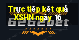 Trực tiếp kết quả XSHN ngày 16