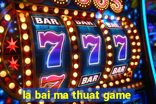 la bai ma thuat game