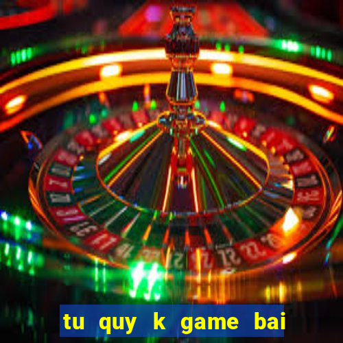 tu quy k game bai doi thuong